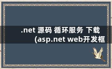 .net 源码 循环服务 下载(asp.net web开发框架)